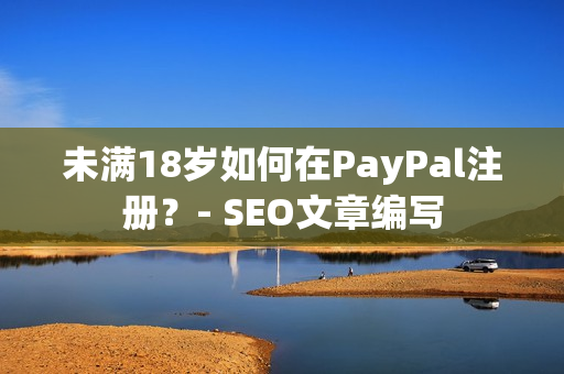 未满18岁如何在PayPal注册？- SEO文章编写