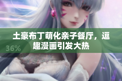 土豪布丁萌化亲子餐厅，逗趣漫画引发大热