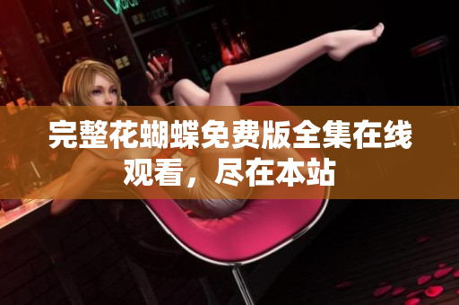 完整花蝴蝶免费版全集在线观看，尽在本站