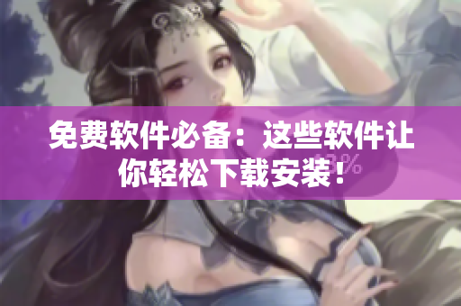 免费软件必备：这些软件让你轻松下载安装！
