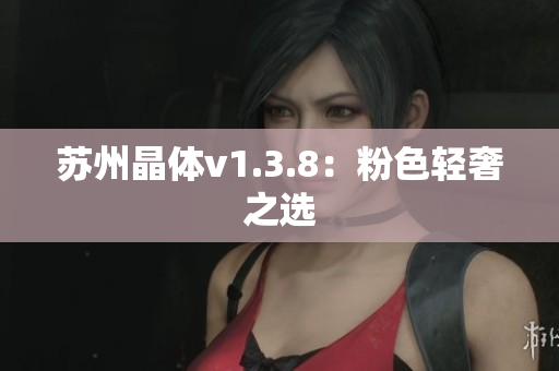 苏州晶体v1.3.8：粉色轻奢之选