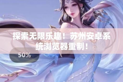 探索无限乐趣！苏州安卓系统浏览器重制！