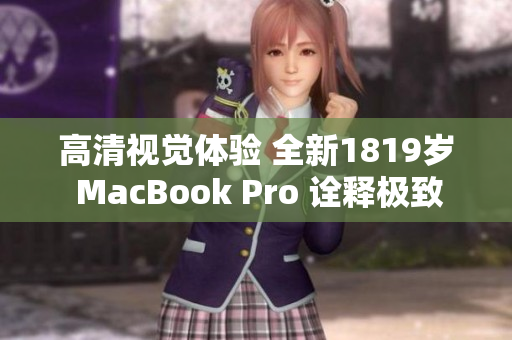 高清视觉体验 全新1819岁 MacBook Pro 诠释极致