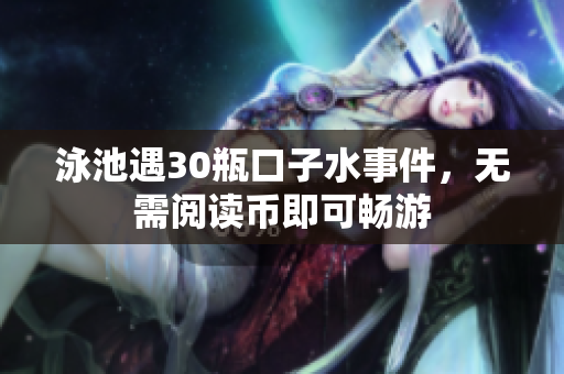 泳池遇30瓶口子水事件，无需阅读币即可畅游
