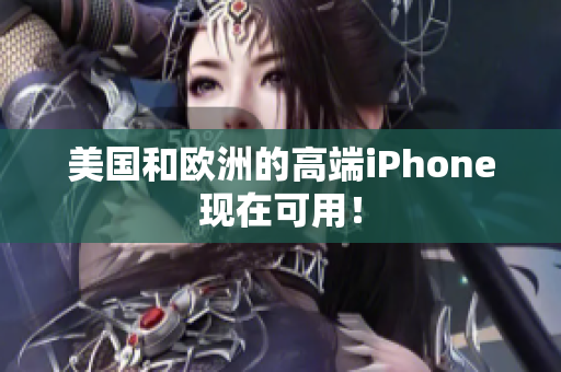 美国和欧洲的高端iPhone现在可用！