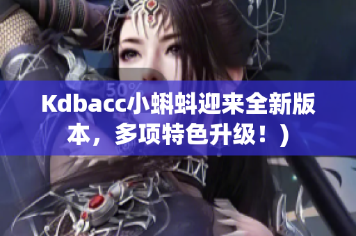 Kdbacc小蝌蚪迎来全新版本，多项特色升级！)