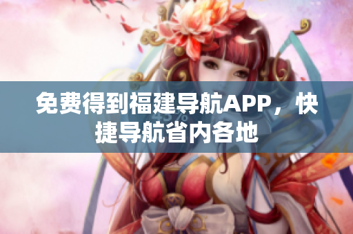 免费得到福建导航APP，快捷导航省内各地