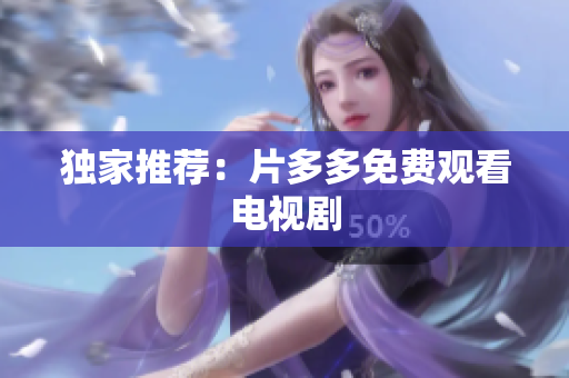 独家推荐：片多多免费观看电视剧