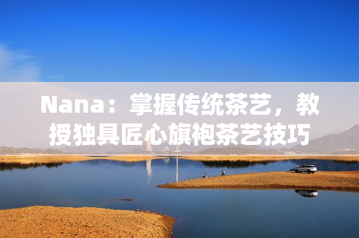 Nana：掌握传统茶艺，教授独具匠心旗袍茶艺技巧