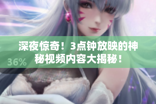 深夜惊奇！3点钟放映的神秘视频内容大揭秘！