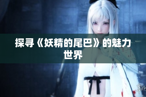 探寻《妖精的尾巴》的魅力世界