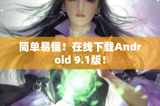 简单易懂！在线下载Android 9.1版！