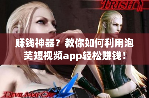 赚钱神器？教你如何利用泡芙短视频app轻松赚钱！