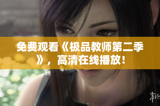 免费观看《极品教师第二季》，高清在线播放！