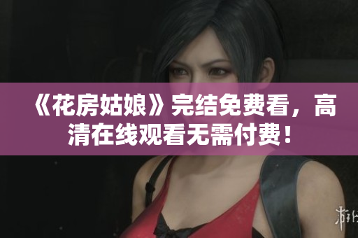 《花房姑娘》完结免费看，高清在线观看无需付费！