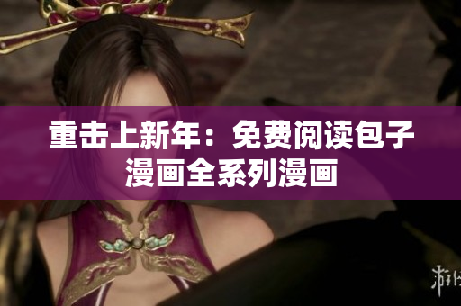 重击上新年：免费阅读包子漫画全系列漫画