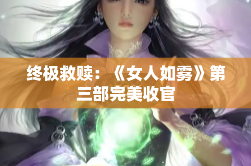 终极救赎：《女人如雾》第三部完美收官