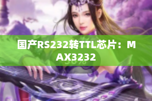 国产RS232转TTL芯片：MAX3232