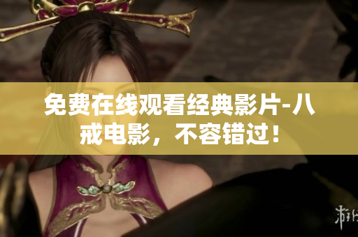 免费在线观看经典影片-八戒电影，不容错过！