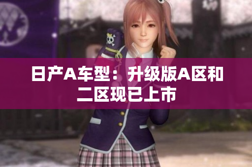 日产A车型：升级版A区和二区现已上市