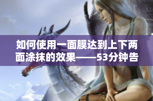 如何使用一面膜达到上下两面涂抹的效果——53分钟告诉你