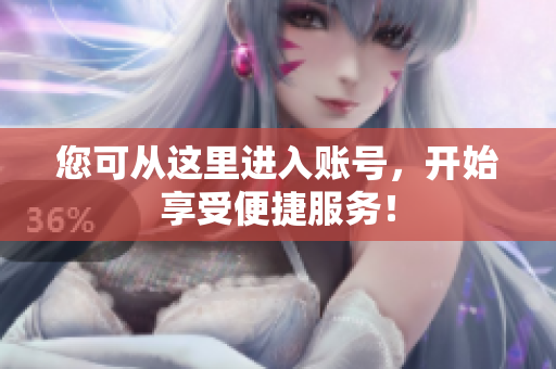 您可从这里进入账号，开始享受便捷服务！