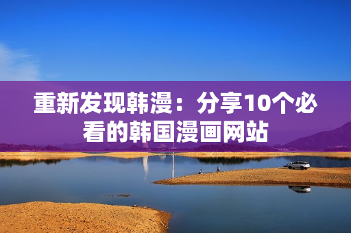 重新发现韩漫：分享10个必看的韩国漫画网站