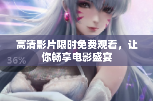 高清影片限时免费观看，让你畅享电影盛宴