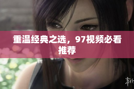 重温经典之选，97视频必看推荐