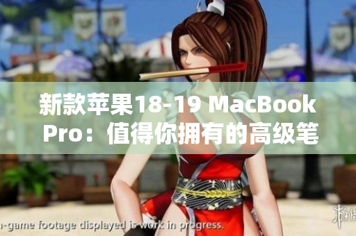 新款苹果18-19 MacBook Pro：值得你拥有的高级笔记本电脑