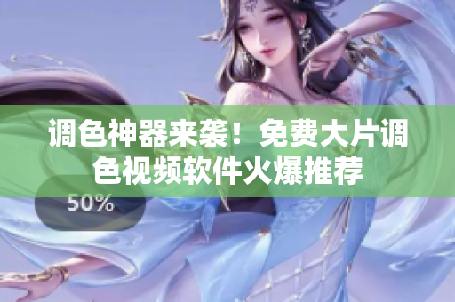 调色神器来袭！免费大片调色视频软件火爆推荐