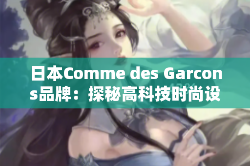 日本Comme des Garcons品牌：探秘高科技时尚设计
