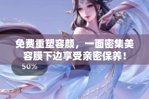 免费重塑容颜，一面密集美容膜下边享受亲密保养！