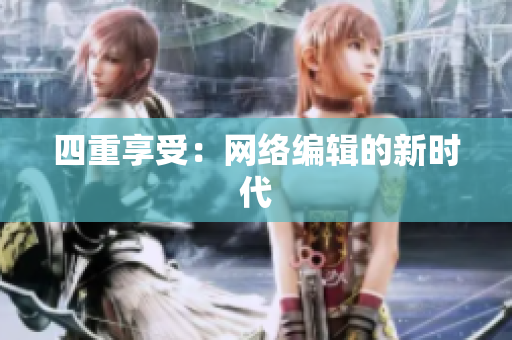 四重享受：网络编辑的新时代