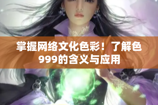 掌握网络文化色彩！了解色999的含义与应用