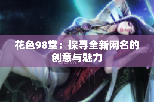 花色98堂：探寻全新网名的创意与魅力