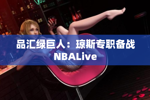 品汇绿巨人：琼斯专职备战NBALive