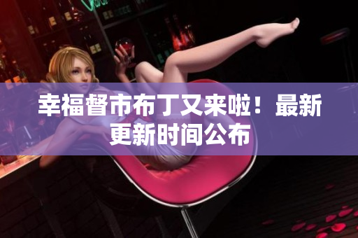 幸福督市布丁又来啦！最新更新时间公布