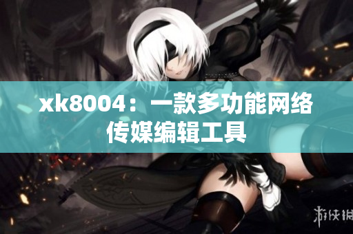 xk8004：一款多功能网络传媒编辑工具