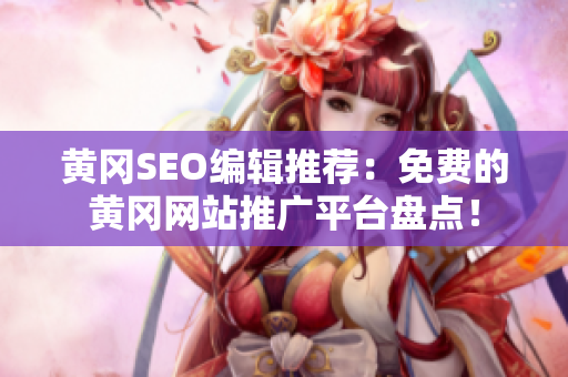 黄冈SEO编辑推荐：免费的黄冈网站推广平台盘点！