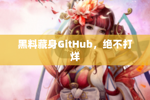 黑料藏身GitHub，绝不打烊