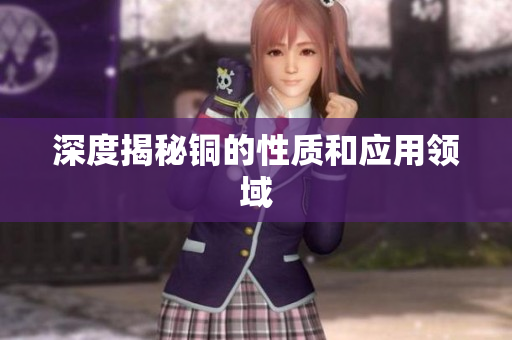 深度揭秘铜的性质和应用领域