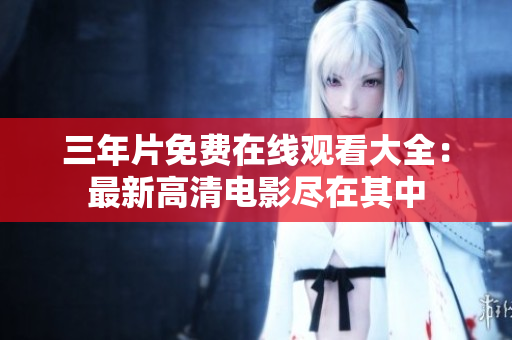 三年片免费在线观看大全：最新高清电影尽在其中