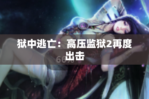 狱中逃亡：高压监狱2再度出击