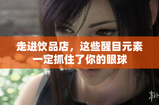 走进饮品店，这些醒目元素一定抓住了你的眼球