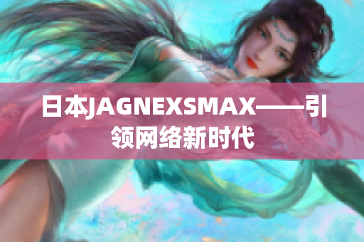 日本JAGNEXSMAX——引领网络新时代