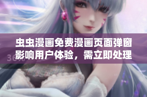 虫虫漫画免费漫画页面弹窗影响用户体验，需立即处理