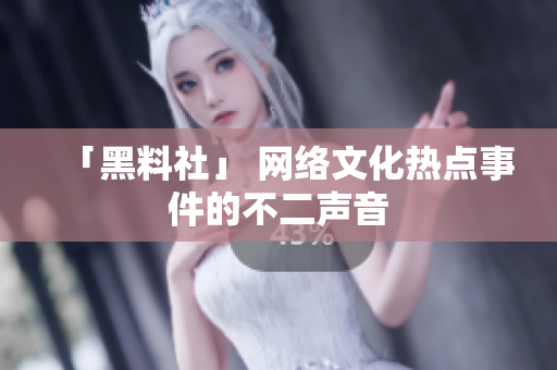 「黑料社」 网络文化热点事件的不二声音