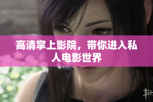 高清掌上影院，带你进入私人电影世界