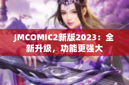 JMCOMIC2新版2023：全新升级，功能更强大